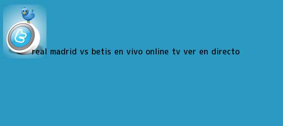 trinos de <b>Real Madrid</b> vs Betis EN VIVO ONLINE TV: ver en DIRECTO ...