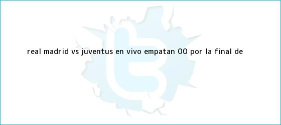 ver tweets sobre real madrid vs juventus en vivo empatan 00 por la final de trinos de <b>Real Madrid vs Juventus</b>: EN VIVO Empatan 0-0 por la final de ...