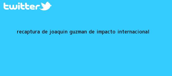 trinos de Recaptura de <b>Joaquín Guzmán</b>, de impacto internacional
