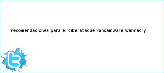 trinos de Recomendaciones para el <b>ciberataque</b> ransamware wannacry