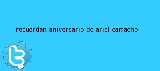 trinos de Recuerdan aniversario de <b>Ariel Camacho</b>