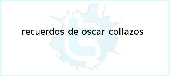 trinos de Recuerdos de <b>Óscar Collazos</b>
