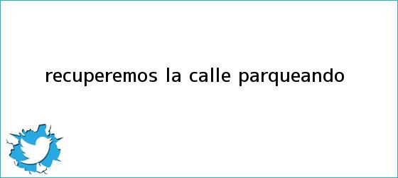 ver tweets sobre recuperemos la calle parqueando trinos de <b>Recuperemos la calle parqueando</b>