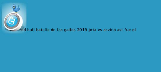 trinos de <b>Red Bull Batalla de</b> los <b>Gallos</b> 2016: Jota vs. Aczino, así fue el ...