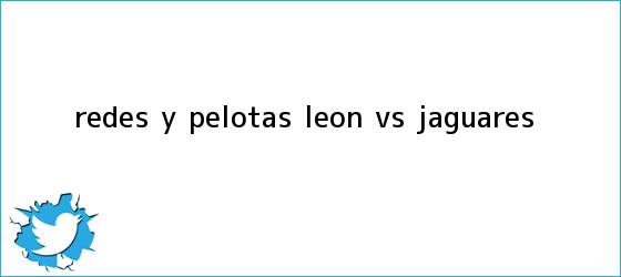 trinos de Redes y Pelotas: <b>León vs Jaguares</b>