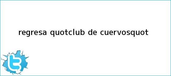 trinos de Regresa "<b>Club de Cuervos</b>"