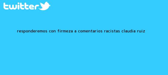 trinos de Responderemos con firmeza a comentarios racistas: <b>Claudia Ruiz</b> <b>...</b>
