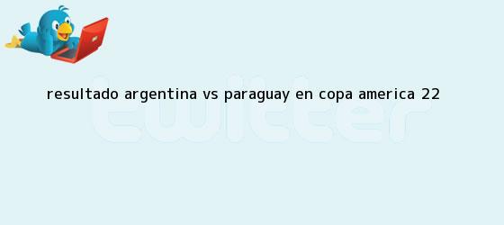 trinos de <b>Resultado</b> Argentina vs Paraguay en <b>Copa América</b> (2-2)