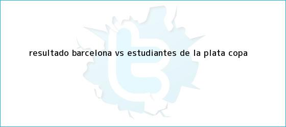 trinos de Resultado Barcelona vs. Estudiantes de La Plata, <b>Copa</b> <b>...</b>