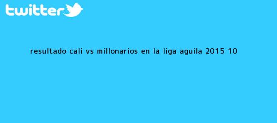 trinos de Resultado <b>Cali vs Millonarios</b> en la Liga Águila 2015 (1-0)