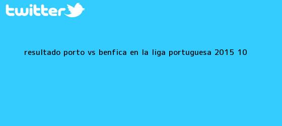 trinos de Resultado <b>Porto vs Benfica</b> en la Liga Portuguesa 2015 (1-0)