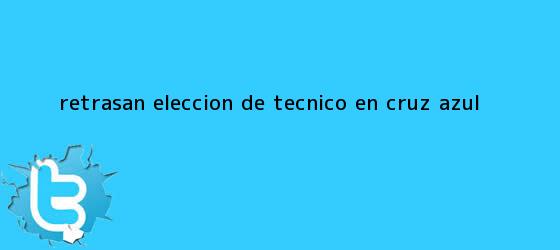 trinos de Retrasan elección de técnico en <b>Cruz Azul</b>