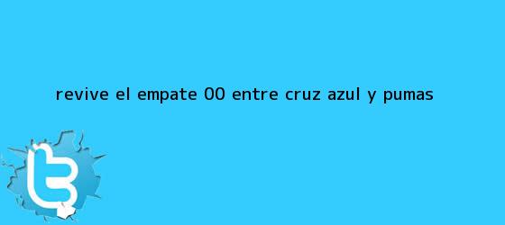 trinos de Revive el empate 0-0 entre <b>Cruz Azul</b> y <b>Pumas</b>