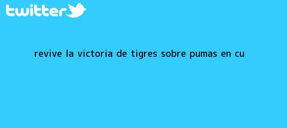 trinos de Revive la victoria de <b>Tigres</b> sobre <b>Pumas</b> en CU