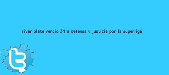 trinos de <b>River Plate</b> venció 3-1 a <b>Defensa y Justicia</b> por la Superliga ...