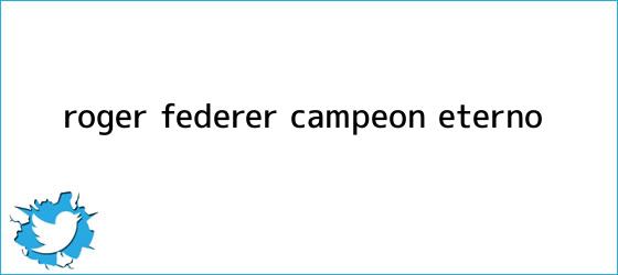 trinos de <b>Roger Federer</b>, campeón eterno