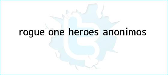 trinos de <b>Rogue One</b>: héroes anónimos