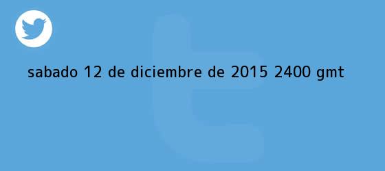 trinos de Sábado, <b>12 de diciembre</b> de 2015 (24.00 GMT)