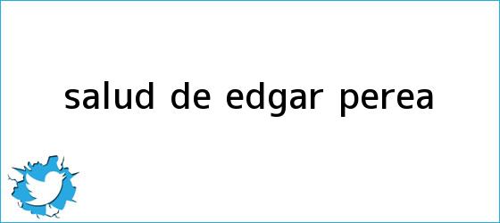 trinos de Salud de <b>Edgar Perea</b>