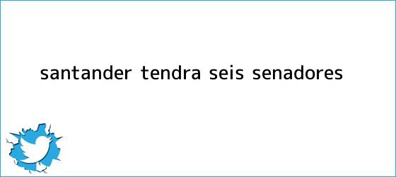 trinos de Santander tendrá seis <b>senadores</b>