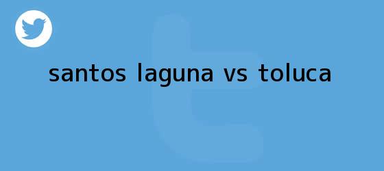 trinos de <b>SANTOS</b> LAGUNA <b>VS TOLUCA</b>