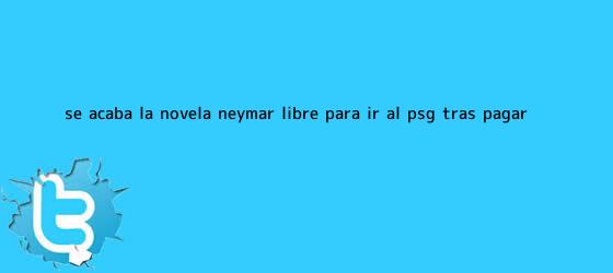 trinos de ¡Se acaba la novela!: <b>Neymar</b> libre para ir al PSG tras pagar ...