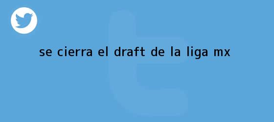 trinos de Se cierra el <b>Draft</b> de la <b>Liga MX</b>
