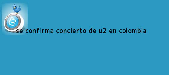 trinos de Se confirma concierto de <b>U2</b> en Colombia