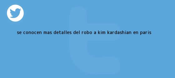 trinos de Se conocen más detalles del robo a <b>Kim Kardashian</b> en París