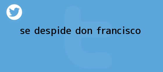 trinos de Se despide <b>Don Francisco</b>