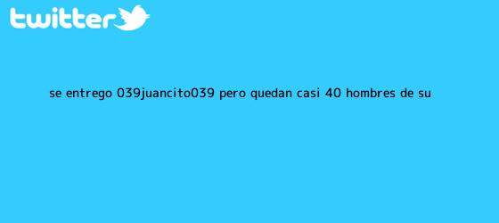 ver tweets sobre se entrego 039juancito039 pero quedan casi 40 hombres de su trinos de Se entregó '<b>Juancito</b>', pero quedan casi 40 hombres de su ...