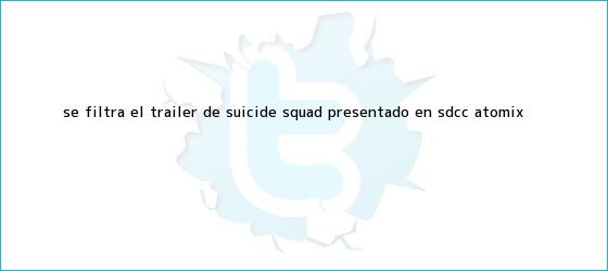 trinos de Se filtra el tráiler de <b>Suicide Squad</b> presentado en SDCC | Atomix