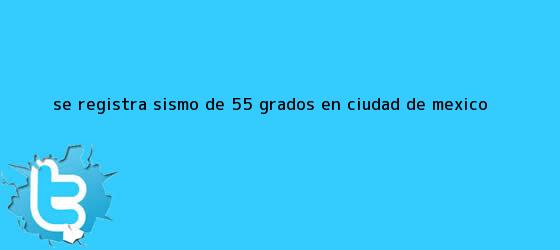 trinos de Se registra <b>sismo</b> de 5.5 grados en Ciudad de México