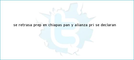 trinos de Se retrasa <b>PREP</b> en <b>Chiapas</b>; PAN y alianza PRI se declaran <b>...</b>