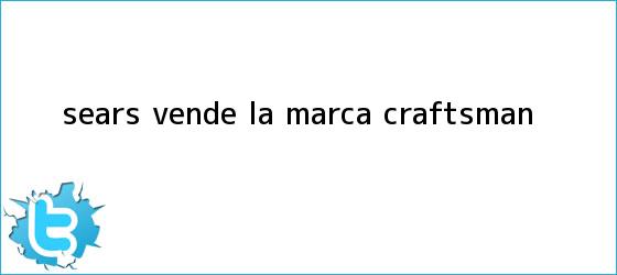 trinos de Sears vende la <b>marca</b> Craftsman
