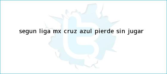 ver tweets sobre segun liga mx cruz azul pierde sin jugar trinos de Según <b>Liga MX</b>, Cruz Azul pierde sin jugar