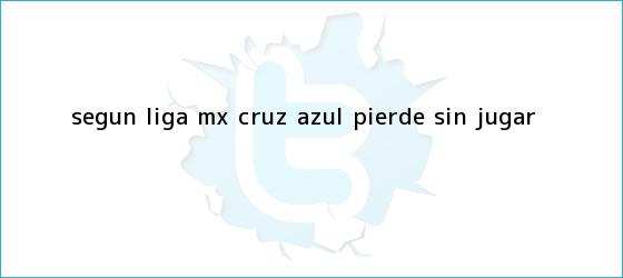 trinos de Según <b>Liga MX</b>, Cruz Azul pierde sin jugar