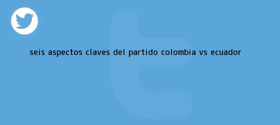 trinos de Seis aspectos claves del <b>partido Colombia</b> vs. <b>Ecuador</b>