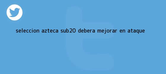 ver tweets sobre seleccion azteca sub20 debera mejorar en ataque trinos de Selección <b>Azteca</b> Sub20 deberá mejorar en ataque