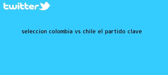 trinos de Selección <b>Colombia</b> vs <b>Chile</b>, el <b>partido</b> clave