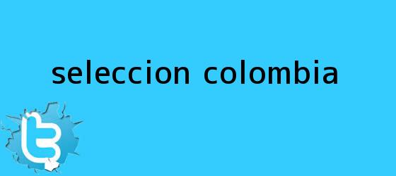 trinos de <b>Seleccion Colombia</b>