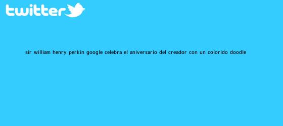 trinos de <b>Sir William Henry Perkin</b>: Google celebra el aniversario del creador con un colorido doodle