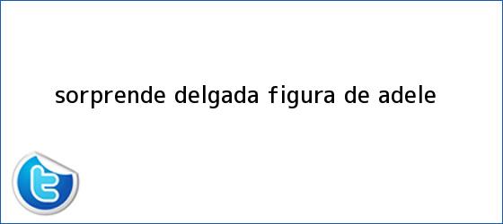 ver tweets sobre sorprende delgada figura de adele trinos de Sorprende <b>delgada</b> figura de <b>Adele</b>