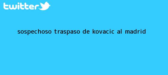 trinos de <i>Sospechoso traspaso de Kovacic al Madrid</i>