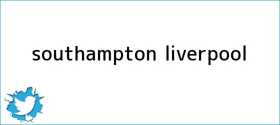 trinos de Southampton - <b>Liverpool</b>