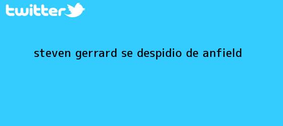 ver tweets sobre steven gerrard se despidio de anfield trinos de <b>Steven Gerrard</b> se despidió de Anfield