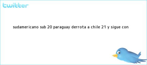 trinos de <b>Sudamericano Sub 20</b>: Paraguay derrota a Chile 2-1 y sigue con ...