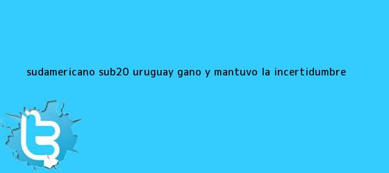 trinos de <b>Sudamericano Sub20</b> Uruguay ganó y mantuvo la incertidumbre ...