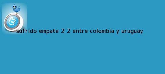 trinos de Sufrido empate 2 ? 2 entre <b>Colombia</b> y <b>Uruguay</b>