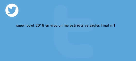 trinos de <b>Super Bowl 2018</b> EN VIVO ONLINE Patriots vs. Eagles: final NFL